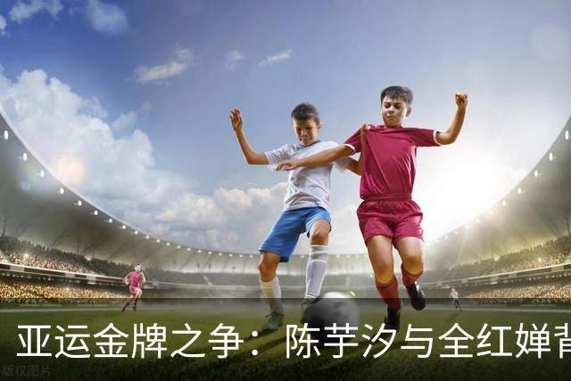 亚运金牌之争：陈芋汐与全红婵背后的故事与误解