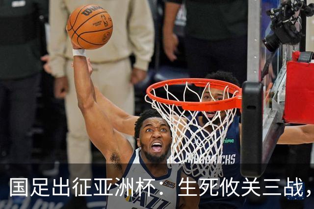国足出征亚洲杯：生死攸关三战，邵佳一能否留任？
