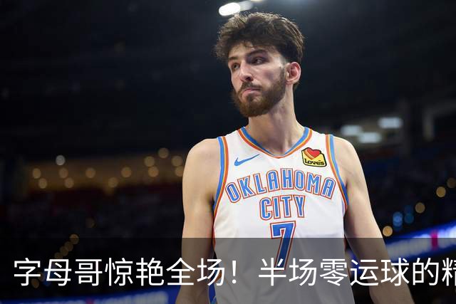 字母哥惊艳全场！半场零运球的精彩隔人扣篮