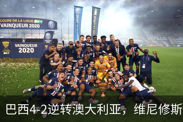 巴西4-2逆转澳大利亚，维尼修斯与拉菲尼亚各显神通