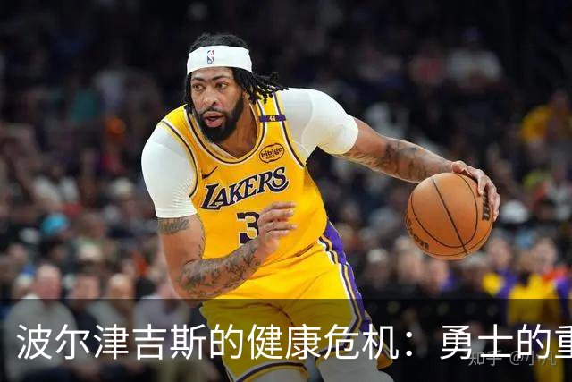 波尔津吉斯的健康危机：勇士的重大赌注