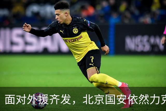 面对外援齐发，北京国安依然力克敌手继续前行